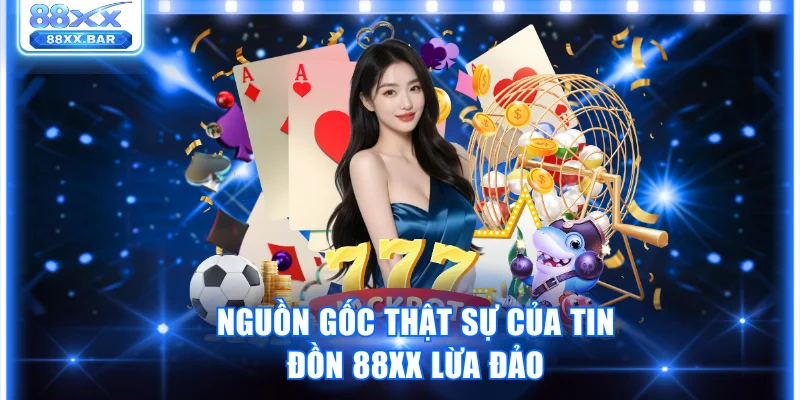 Nguồn gốc thật sự của tin đồn 88XX lừa đảo