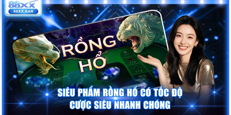Siêu phẩm Rồng Hổ có tốc độ cược siêu nhanh chóng