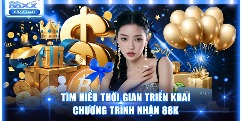 Tìm hiểu thời gian triển khai chương trình nhận 88K